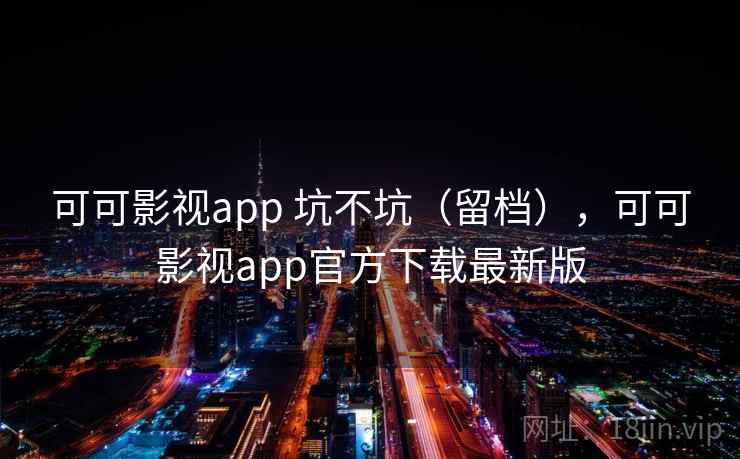 可可影视app 坑不坑（留档），可可影视app官方下载最新版  第2张