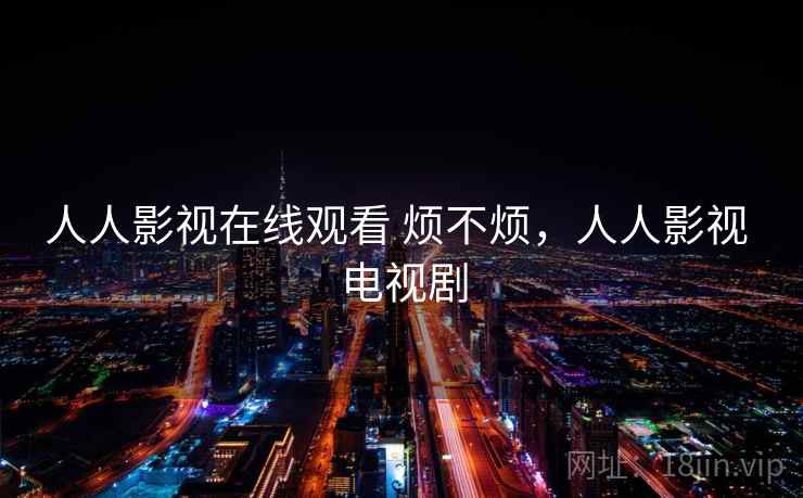 人人影视在线观看 烦不烦，人人影视 电视剧  第1张