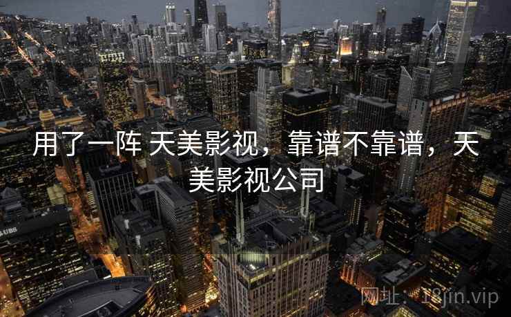 用了一阵 天美影视，靠谱不靠谱，天美影视公司  第2张