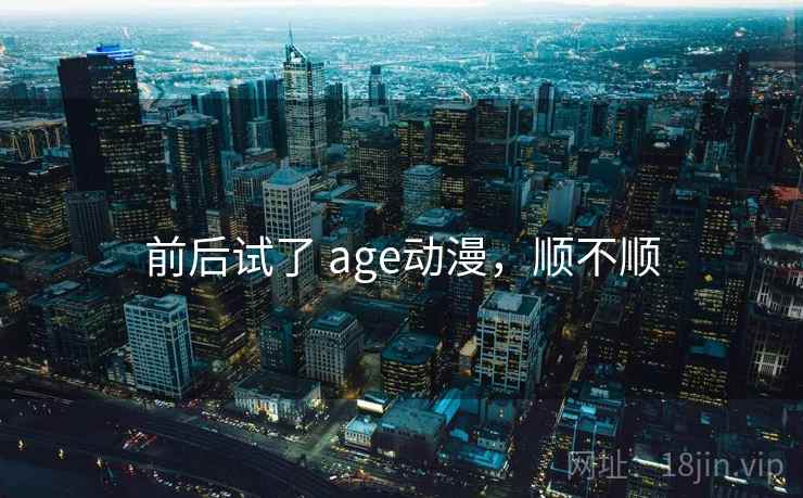 前后试了 age动漫，顺不顺  第2张