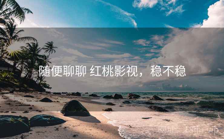 随便聊聊 红桃影视，稳不稳  第1张