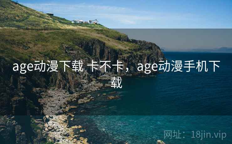 age动漫下载 卡不卡，age动漫手机下载  第1张