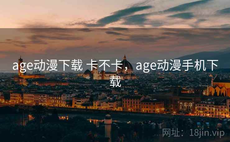 age动漫下载 卡不卡，age动漫手机下载  第2张