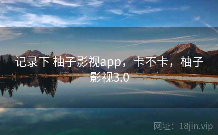 记录下 柚子影视app，卡不卡，柚子影视3.0  第2张