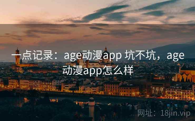 一点记录：age动漫app 坑不坑，age动漫app怎么样  第1张