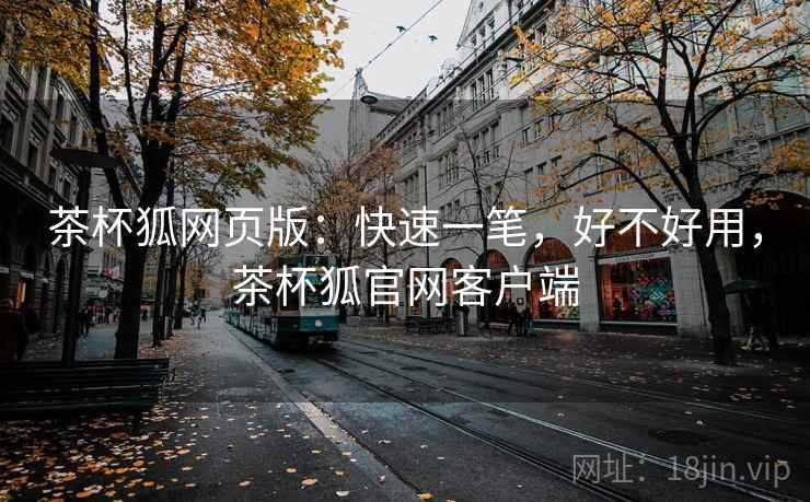 茶杯狐网页版：快速一笔，好不好用，茶杯狐官网客户端  第1张