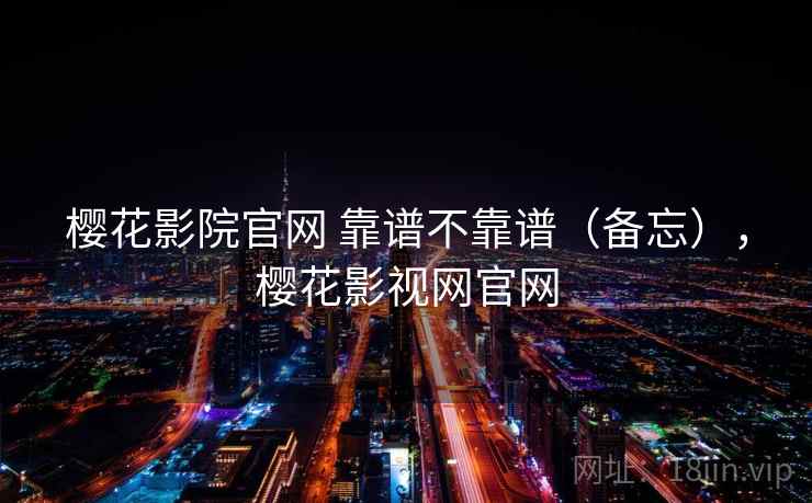 樱花影院官网 靠谱不靠谱（备忘），樱花影视网官网  第2张