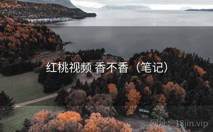 红桃视频 香不香（笔记）  第1张