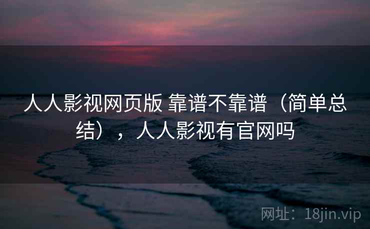 人人影视网页版 靠谱不靠谱（简单总结），人人影视有官网吗  第2张
