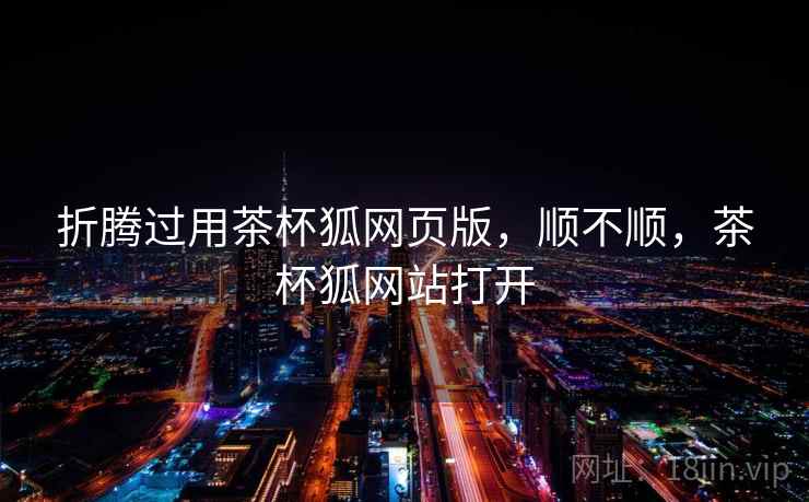 折腾过用茶杯狐网页版，顺不顺，茶杯狐网站打开  第1张