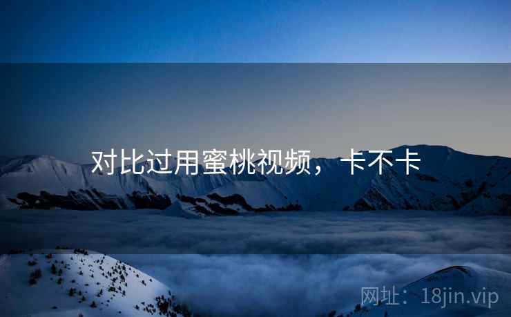 对比过用蜜桃视频，卡不卡  第2张