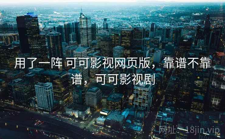 用了一阵 可可影视网页版，靠谱不靠谱，可可影视剧  第1张