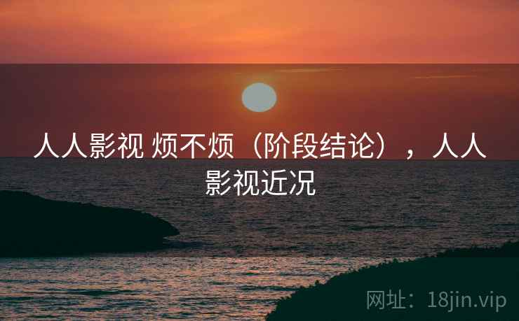 人人影视 烦不烦(阶段结论),人人影视近况 第1张 人人影视 烦不烦(阶段结论),人人影视近况 第1张