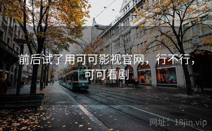 前后试了用可可影视官网,行不行,可可看剧 第1张 前后试了用可可影视官网,行不行,可可看剧 第1张