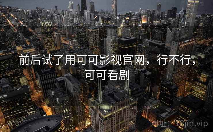 前后试了用可可影视官网,行不行,可可看剧 第2张 前后试了用可可影视官网,行不行,可可看剧 第2张