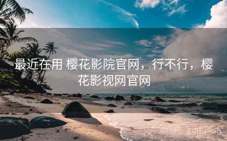 最近在用 樱花影院官网,行不行,樱花影视网官网 第1张 最近在用 樱花影院官网,行不行,樱花影视网官网 第1张