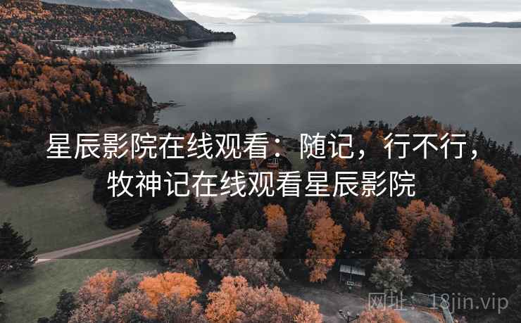 星辰影院在线观看：随记，行不行，牧神记在线观看星辰影院  第1张