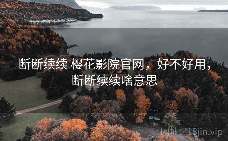 断断续续 樱花影院官网,好不好用,断断续续啥意思 第2张 断断续续 樱花影院官网,好不好用,断断续续啥意思 第2张