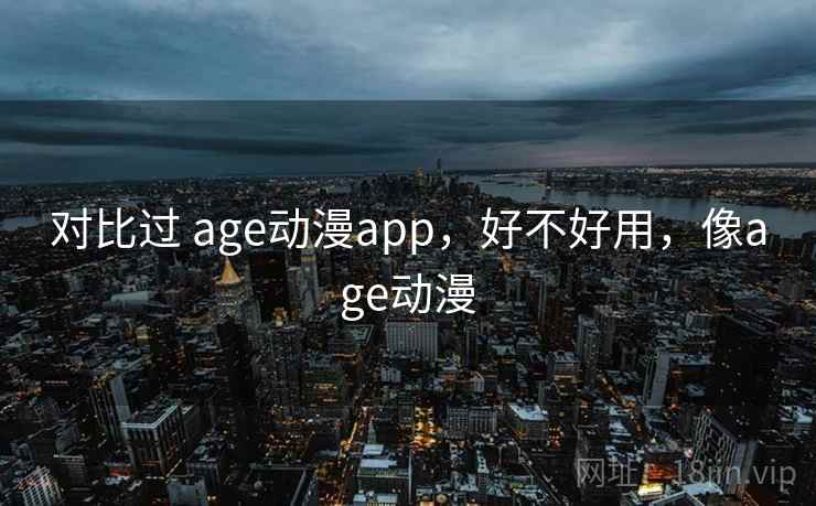 对比过 age动漫app,好不好用,像age动漫 第1张 对比过 age动漫app,好不好用,像age动漫 第1张