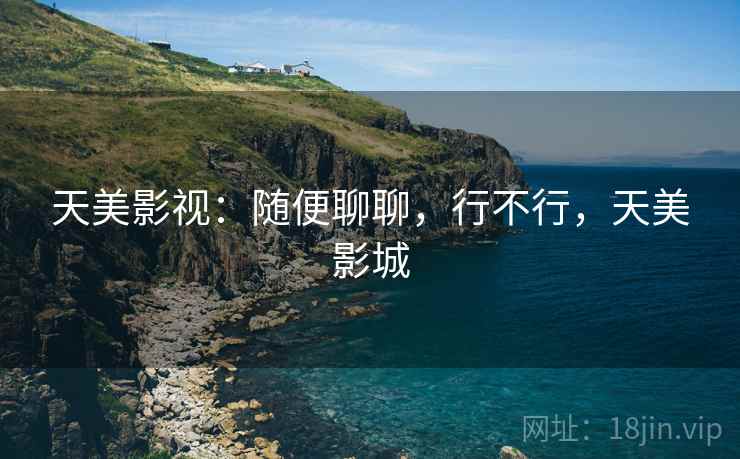 天美影视:随便聊聊,行不行,天美影城 第1张 天美影视:随便聊聊,行不行,天美影城 第1张