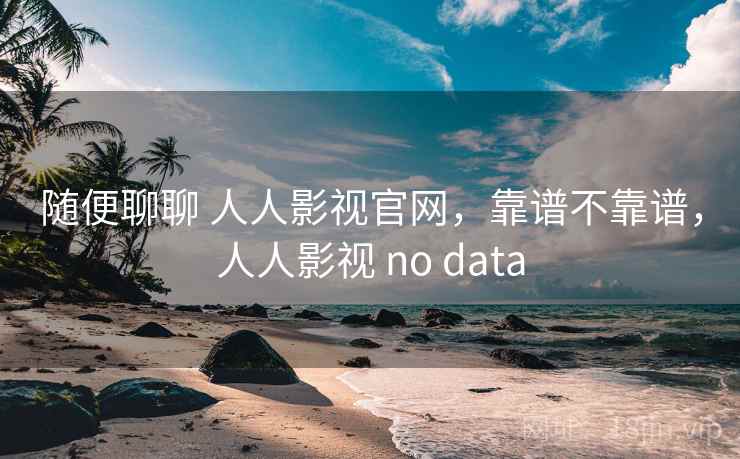 随便聊聊 人人影视官网,靠谱不靠谱,人人影视 no data 第1张 随便聊聊 人人影视官网,靠谱不靠谱,人人影视 no data 第1张