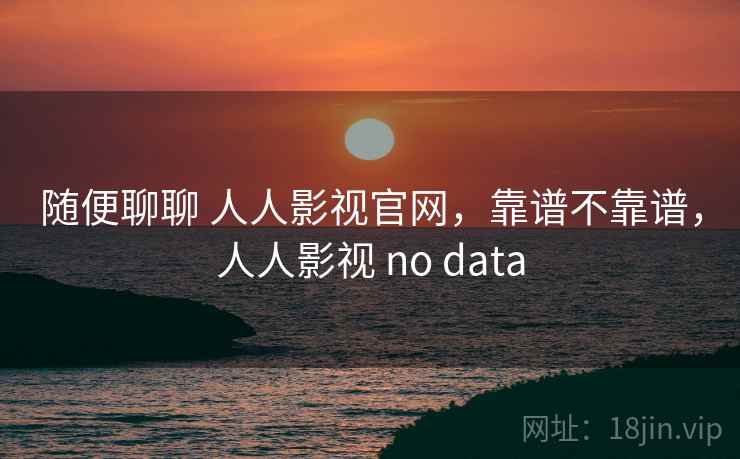 随便聊聊 人人影视官网,靠谱不靠谱,人人影视 no data 第2张 随便聊聊 人人影视官网,靠谱不靠谱,人人影视 no data 第2张