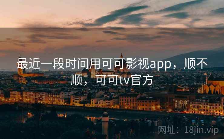 最近一段时间用可可影视app,顺不顺,可可tv官方 第2张 最近一段时间用可可影视app,顺不顺,可可tv官方 第2张