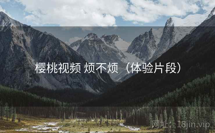 樱桃视频 烦不烦(体验片段) 第2张 樱桃视频 烦不烦(体验片段) 第2张