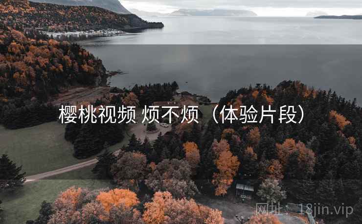 樱桃视频 烦不烦(体验片段) 第1张 樱桃视频 烦不烦(体验片段) 第1张