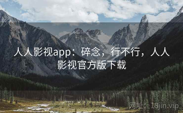 人人影视app:碎念,行不行,人人影视官方版下载 第2张 人人影视app:碎念,行不行,人人影视官方版下载 第2张