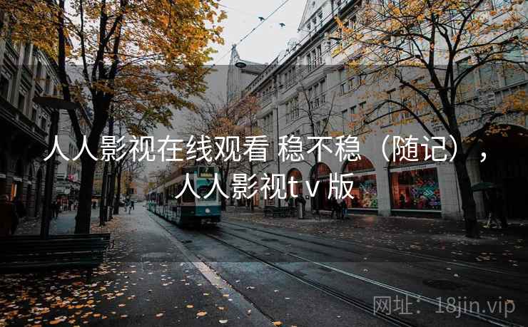 人人影视在线观看 稳不稳(随记),人人影视tⅴ版 第2张 人人影视在线观看 稳不稳(随记),人人影视tⅴ版 第2张