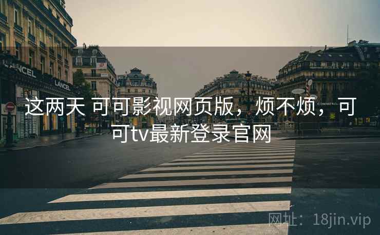 这两天 可可影视网页版,烦不烦,可可tv最新登录官网 第2张 这两天 可可影视网页版,烦不烦,可可tv最新登录官网 第2张