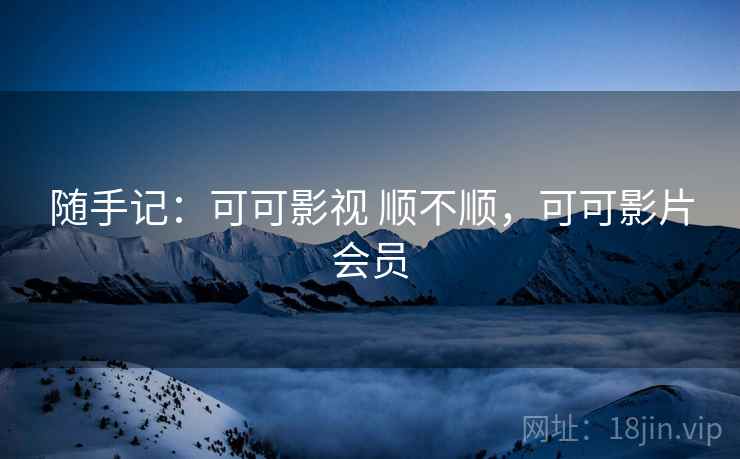 随手记：可可影视 顺不顺，可可影片会员  第1张