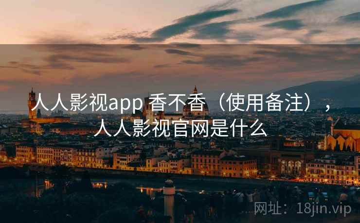 人人影视app 香不香（使用备注），人人影视官网是什么  第2张