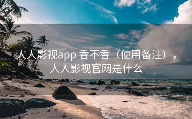 人人影视app 香不香（使用备注），人人影视官网是什么  第1张