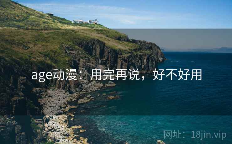 age动漫:用完再说,好不好用 第1张 age动漫:用完再说,好不好用 第1张