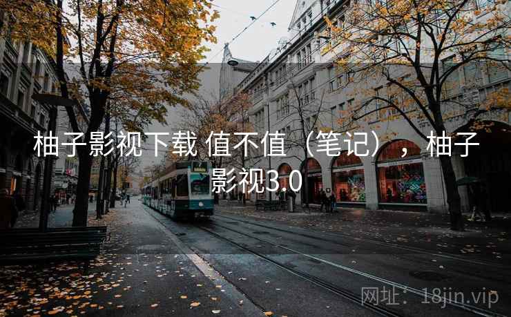 柚子影视下载 值不值(笔记),柚子影视3.0 第2张 柚子影视下载 值不值(笔记),柚子影视3.0 第2张
