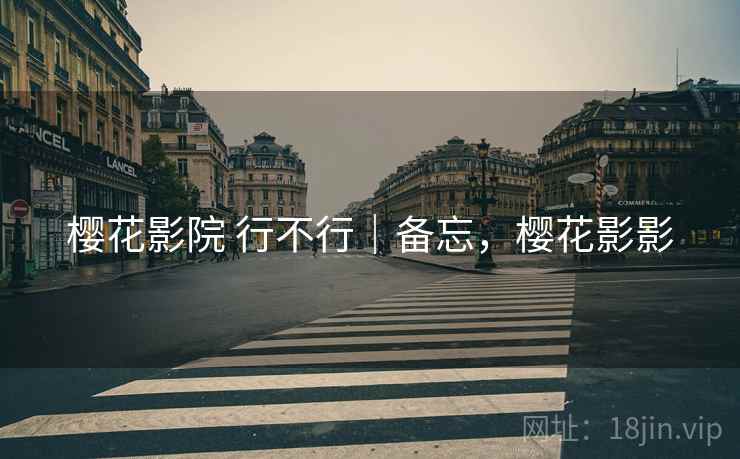 樱花影院 行不行|备忘,樱花影影 第2张 樱花影院 行不行|备忘,樱花影影 第2张