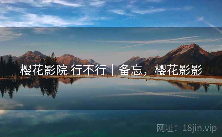 樱花影院 行不行|备忘,樱花影影 第1张 樱花影院 行不行|备忘,樱花影影 第1张