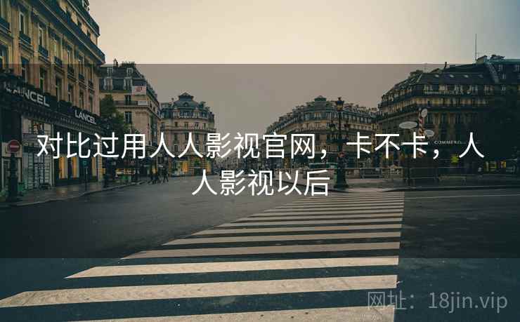 对比过用人人影视官网,卡不卡,人人影视以后 第2张 对比过用人人影视官网,卡不卡,人人影视以后 第2张
