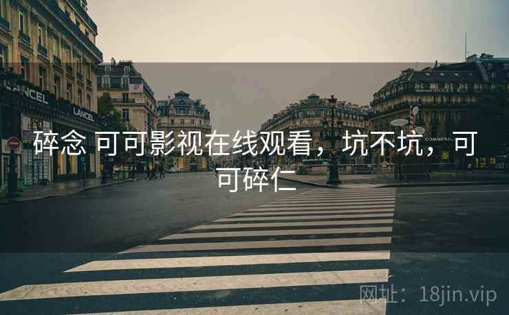 碎念 可可影视在线观看，坑不坑，可可碎仁  第1张