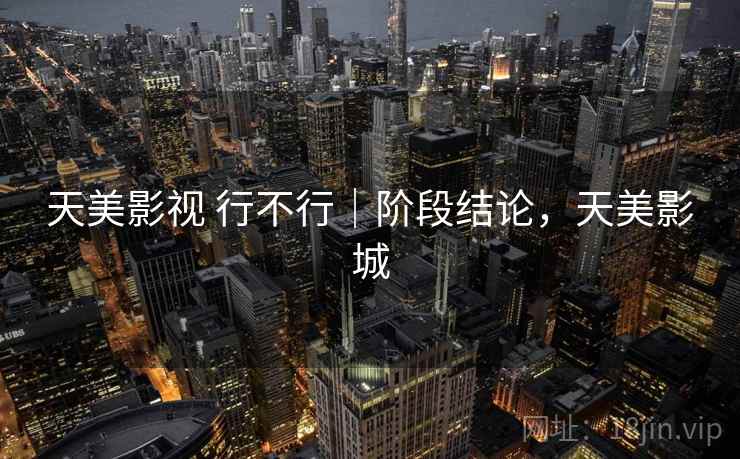 天美影视 行不行｜阶段结论，天美影城  第2张