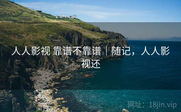 人人影视 靠谱不靠谱｜随记，人人影视还  第1张