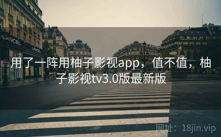用了一阵用柚子影视app,值不值,柚子影视tv3.0版最新版 第1张 用了一阵用柚子影视app,值不值,柚子影视tv3.0版最新版 第1张