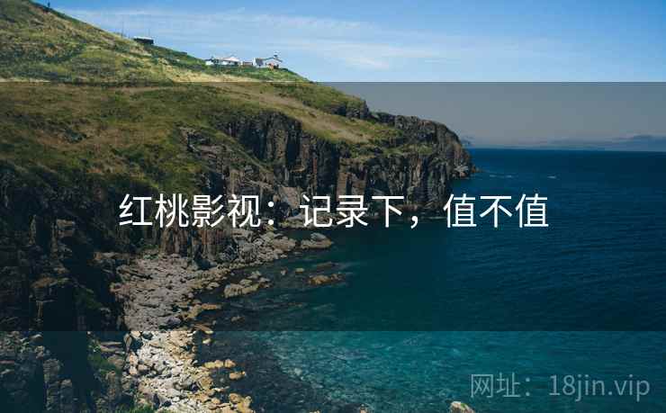 红桃影视:记录下,值不值 第1张 红桃影视:记录下,值不值 第1张
