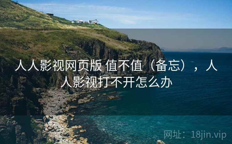 人人影视网页版 值不值(备忘),人人影视打不开怎么办 第1张 人人影视网页版 值不值(备忘),人人影视打不开怎么办 第1张