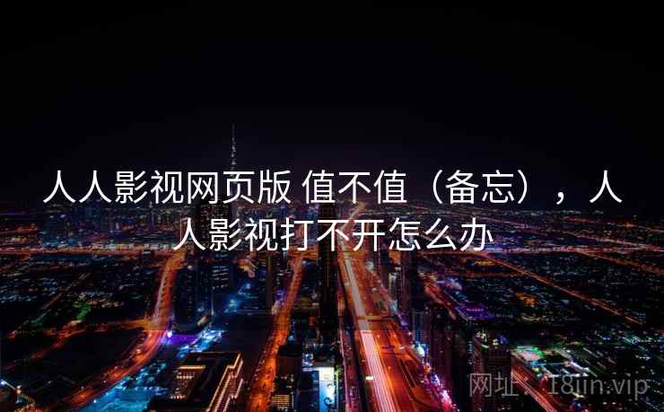 人人影视网页版 值不值(备忘),人人影视打不开怎么办 第2张 人人影视网页版 值不值(备忘),人人影视打不开怎么办 第2张
