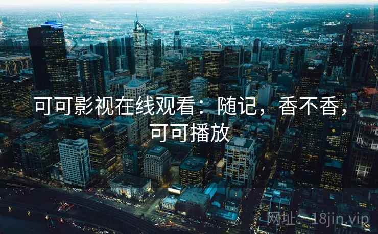 可可影视在线观看:随记,香不香,可可播放 第1张 可可影视在线观看:随记,香不香,可可播放 第1张