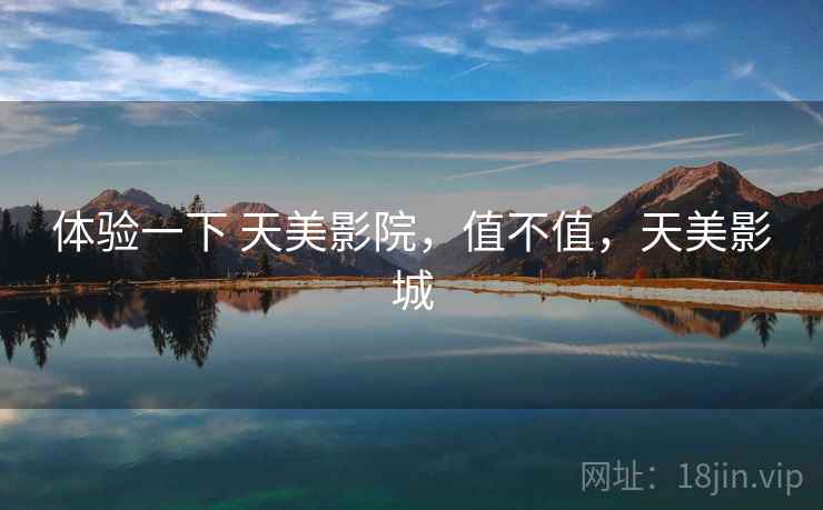 体验一下 天美影院，值不值，天美影城  第2张