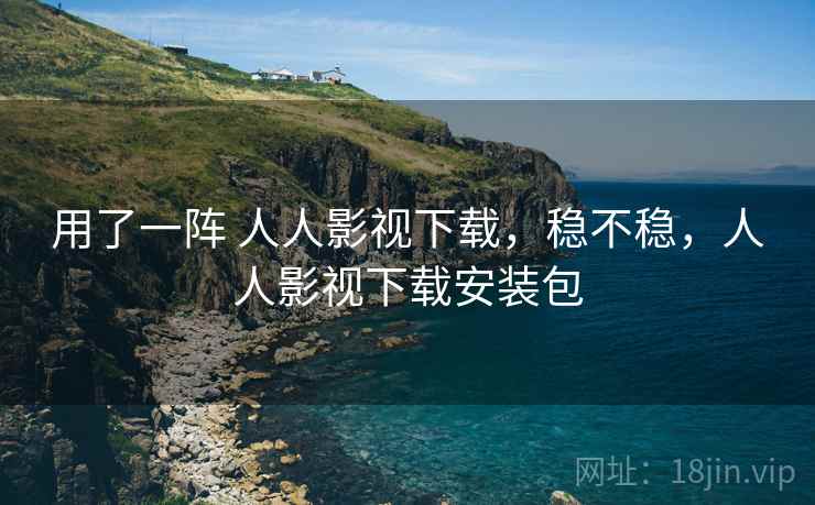 用了一阵 人人影视下载,稳不稳,人人影视下载安装包 第2张 用了一阵 人人影视下载,稳不稳,人人影视下载安装包 第2张
